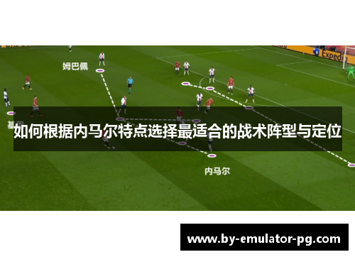 如何根据内马尔特点选择最适合的战术阵型与定位