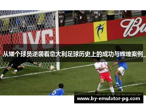 从矮个球员逆袭看意大利足球历史上的成功与辉煌案例