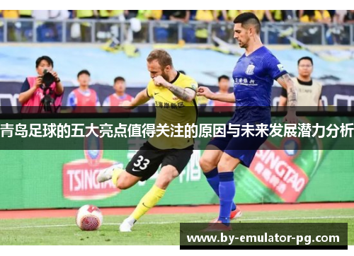 青岛足球的五大亮点值得关注的原因与未来发展潜力分析