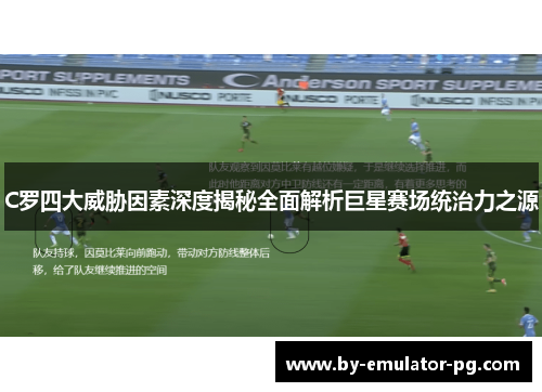 C罗四大威胁因素深度揭秘全面解析巨星赛场统治力之源