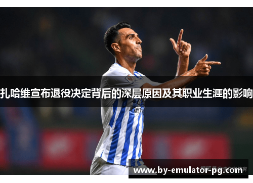 扎哈维宣布退役决定背后的深层原因及其职业生涯的影响