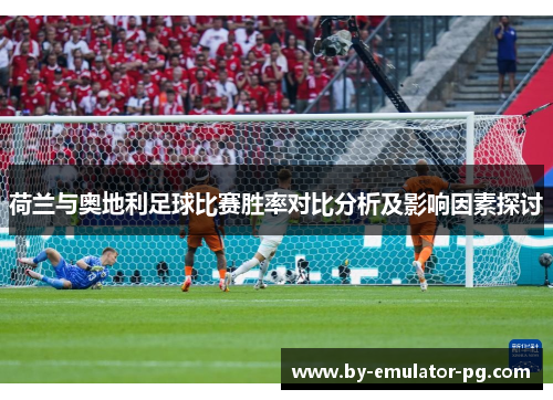 荷兰与奥地利足球比赛胜率对比分析及影响因素探讨