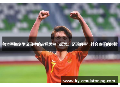 鲁本塞梅多争议事件的背后思考与反思：足球明星与社会责任的碰撞