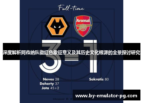 深度解析阿森纳队徽红色象征意义及其历史文化根源的全景探讨研究