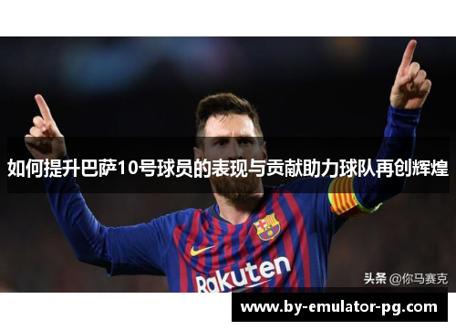 如何提升巴萨10号球员的表现与贡献助力球队再创辉煌