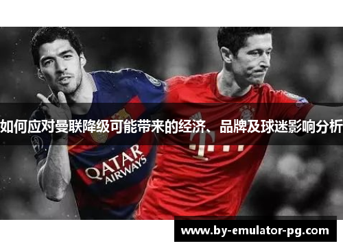 如何应对曼联降级可能带来的经济、品牌及球迷影响分析