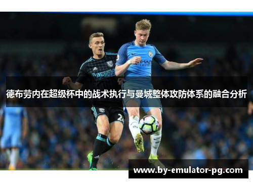 德布劳内在超级杯中的战术执行与曼城整体攻防体系的融合分析