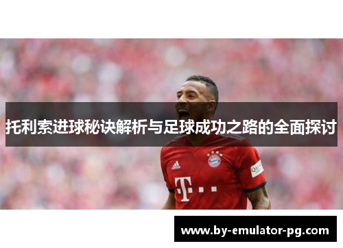 托利索进球秘诀解析与足球成功之路的全面探讨