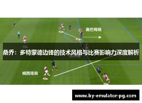 桑乔:多特蒙德边锋的技术风格与比赛影响力深度解析 桑乔:多特蒙德边锋的技术风格与比赛影响力深度解析