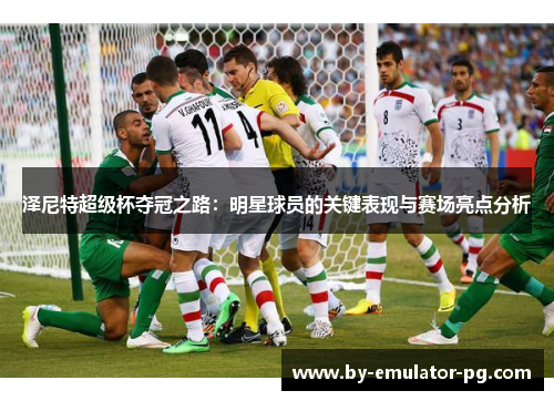 泽尼特超级杯夺冠之路：明星球员的关键表现与赛场亮点分析