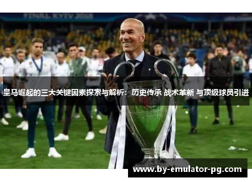 皇马崛起的三大关键因素探索与解析：历史传承 战术革新 与顶级球员引进