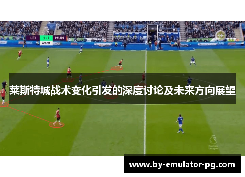 莱斯特城战术变化引发的深度讨论及未来方向展望 莱斯特城战术变化引发的深度讨论及未来方向展望