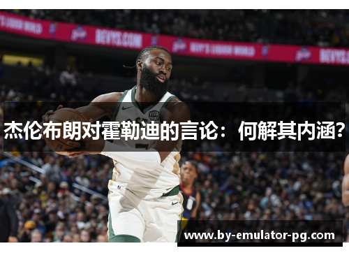 杰伦布朗对霍勒迪的言论:何解其内涵? 杰伦布朗对霍勒迪的言论:何解其内涵?