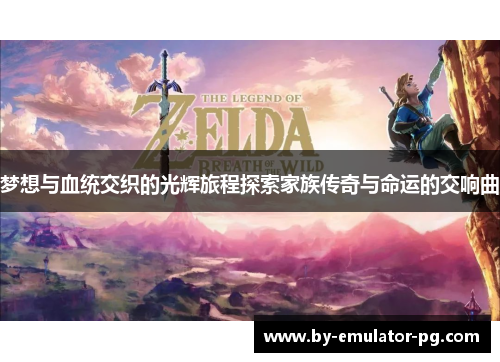 梦想与血统交织的光辉旅程探索家族传奇与命运的交响曲 梦想与血统交织的光辉旅程探索家族传奇与命运的交响曲