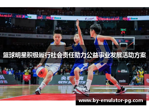 篮球明星积极履行社会责任助力公益事业发展活动方案 篮球明星积极履行社会责任助力公益事业发展活动方案