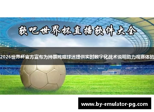 2026世界杯官方宣布为持票残障球迷提供实时数字化战术说明助力观赛体验 2026世界杯官方宣布为持票残障球迷提供实时数字化战术说明助力观赛体验