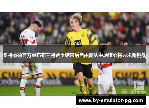 多特蒙德官方宣布布兰特赛季结束后自由离队中场核心将寻求新挑战 多特蒙德官方宣布布兰特赛季结束后自由离队中场核心将寻求新挑战