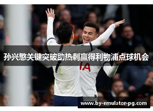 孙兴慜关键突破助热刺赢得利物浦点球机会 孙兴慜关键突破助热刺赢得利物浦点球机会