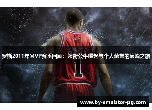 罗斯2011年MVP赛季回顾:领衔公牛崛起与个人荣誉的巅峰之旅 罗斯2011年MVP赛季回顾:领衔公牛崛起与个人荣誉的巅峰之旅