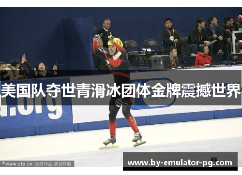 美国队夺世青滑冰团体金牌震撼世界 美国队夺世青滑冰团体金牌震撼世界