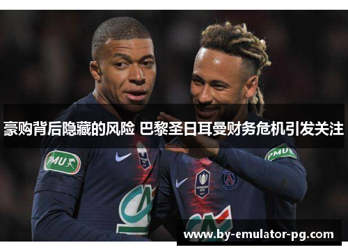 豪购背后隐藏的风险 巴黎圣日耳曼财务危机引发关注