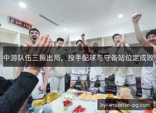 中游队伍三振出局,投手配球与守备站位定成败 中游队伍三振出局,投手配球与守备站位定成败