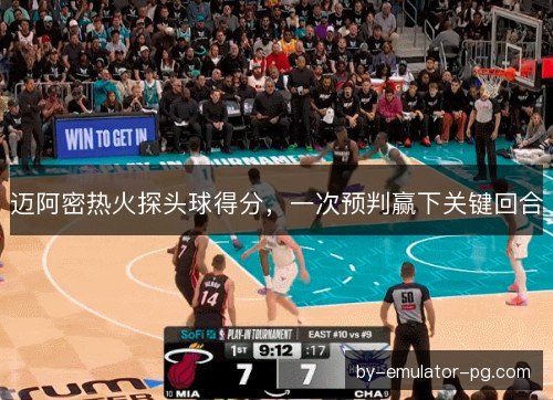 迈阿密热火探头球得分，一次预判赢下关键回合