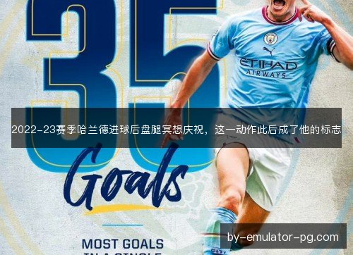 2022-23赛季哈兰德进球后盘腿冥想庆祝,这一动作此后成了他的标志 2022-23赛季哈兰德进球后盘腿冥想庆祝,这一动作此后成了他的标志